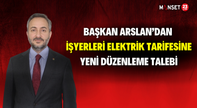 Başkan Arslan’dan İşyerleri Elektrik Tarifesine Yeni Düzenleme Talebi