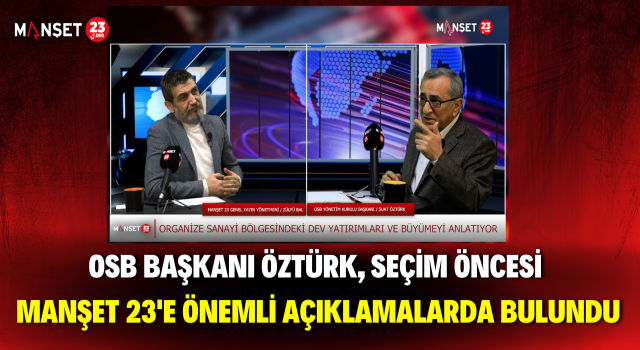 OSB Başkanı Öztürk, Seçim Öncesi Manşet 23'e Önemli Açıklamalarda Bulundu