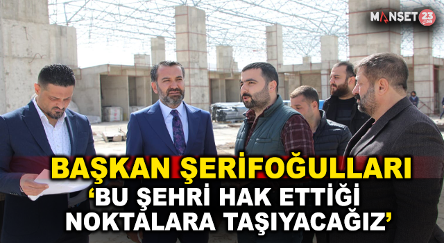 Başkan Şerifoğulları, “Bu şehri Hak Ettiği Noktalara Taşıyacağız”