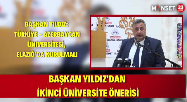 Başkan Yıldız: Türkiye - Azerbaycan Üniversitesi, Elazığ’da Kurulmalı