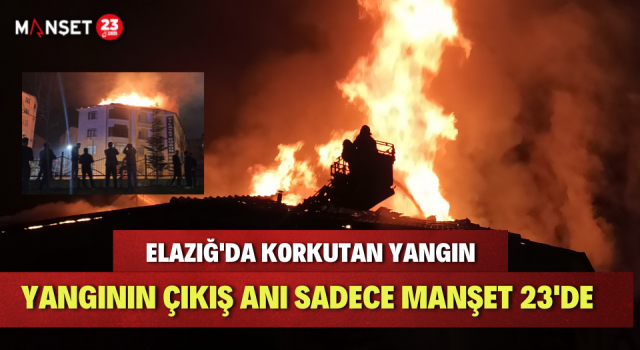 Elazığ'da Korkutan Yangın "YANGININ ÇIKIŞ ANI" Sadece Manşet 23'de