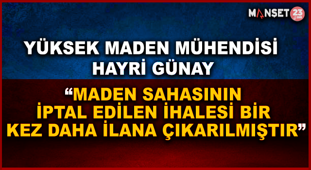 Yüksek Maden Mühendisi Hayri Günay, “ Maden Sahasının İptal Edilen İhalesi Bir Kez Daha İlana Çıkarılmıştır”