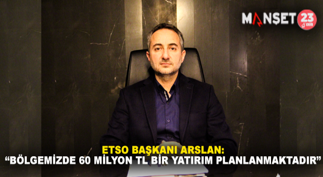 Başkan Arslan: “Bölgemizde 60 Milyon TL Bir Yatırım Planlanmaktadır”