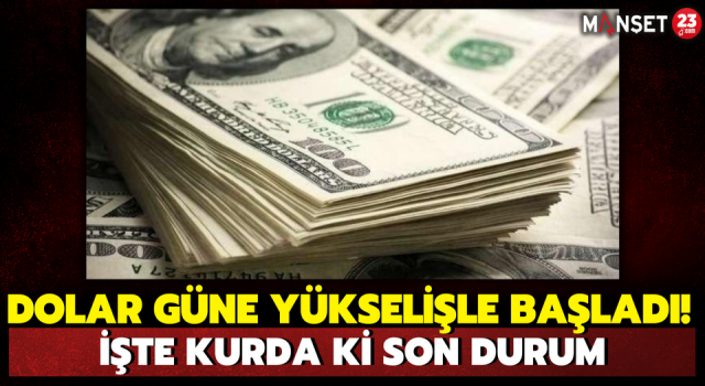 Dolar Güne Yükselişle Başladı! İşte Kurdaki Son Durum