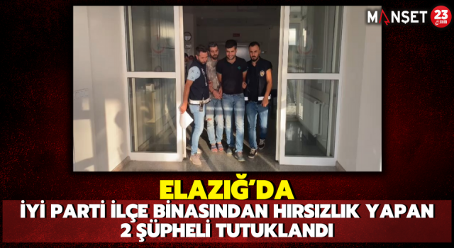 Elazığ'da İYİ Parti İlçe Binasından Hırsızlık Yapan 2 Şüpheli Tutuklandı