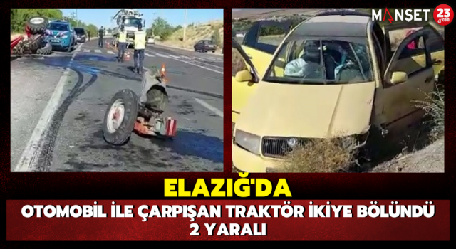 Elazığ’da Otomobil İle Çarpışan Traktör İkiye Bölündü: 2 Yaralı