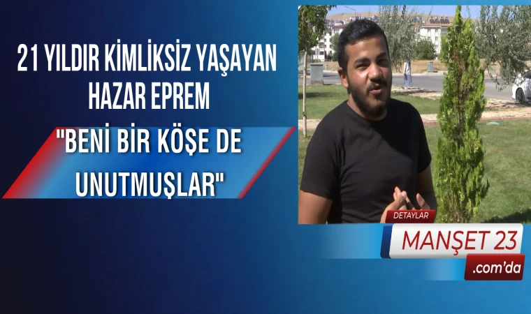 21 Yıldır Kimliksiz Yaşayan Hazar Eprem; "Beni Bir Köşe de Unutmuşlar"