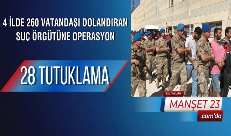 4 İlde 260 Vatandaşı Dolandıran Suç Örgütüne Operasyon: 28 Tutuklama