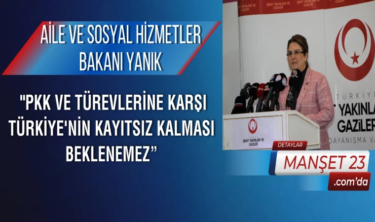 Aile ve Sosyal Hizmetler Bakanı Yanık: "PKK ve Türevlerine Karşı Türkiye'nin Kayıtsız Kalması Beklenemez”