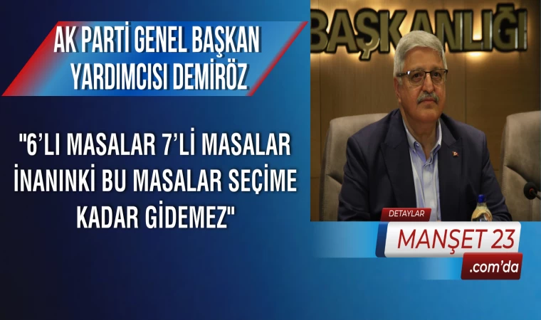 AK Parti Genel Başkan Yardımcısı Demiröz: "6’lı Masalar 7’li Masalar İnanınki Bu Masalar Seçime Kadar Gidemez"