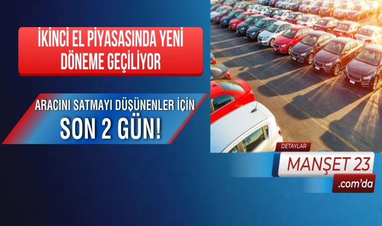 Aracını Satmayı Düşünenler İçin Son 2 Gün! İkinci El Piyasasında Yeni Döneme Geçiliyor