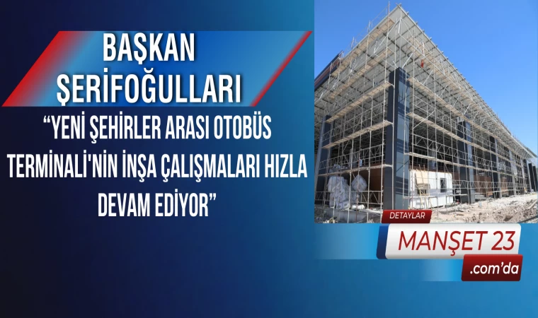 Başkan Şerifoğulları: “Yeni Şehirler Arası Otobüs Terminali'nin İnşa Çalışmaları Hızla Devam Ediyor”