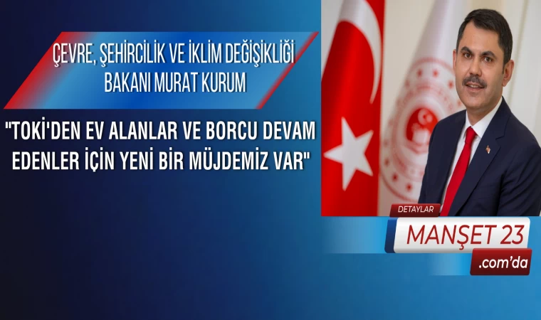 Çevre, Şehircilik ve İklim Değişikliği Bakanı Murat Kurum; "TOKİ'den Ev Alanlar ve Borcu Devam Edenler İçin Yeni Bir Müjdemiz Var"