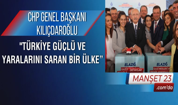 CHP Genel Başkanı Kılıçdaroğlu: "Türkiye Güçlü ve Yaralarını Saran Bir Ülke”