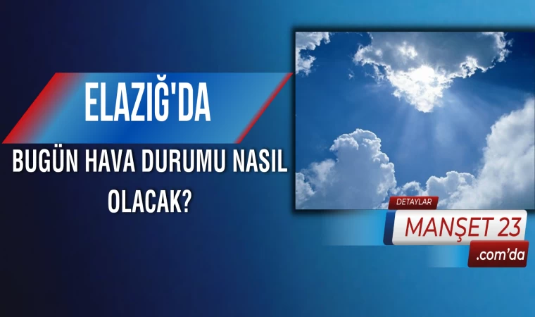 Elazığ'da Bugün Hava Durumu Nasıl Olacak?