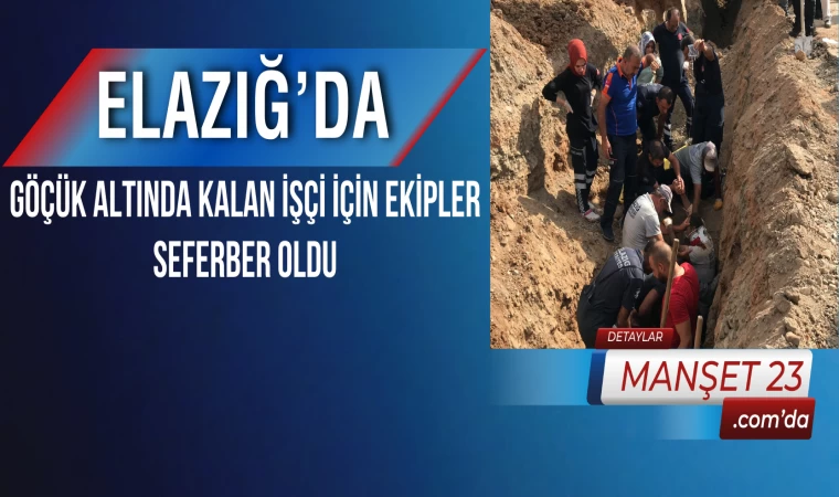 Elazığ’da Göçük Altında Kalan İşçi İçin Ekipler Seferber Oldu