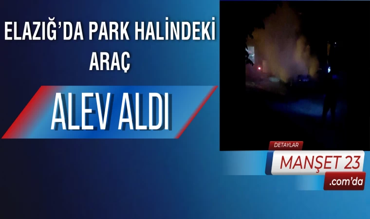 Elazığ’da Park Halindeki Araç Alev Aldı