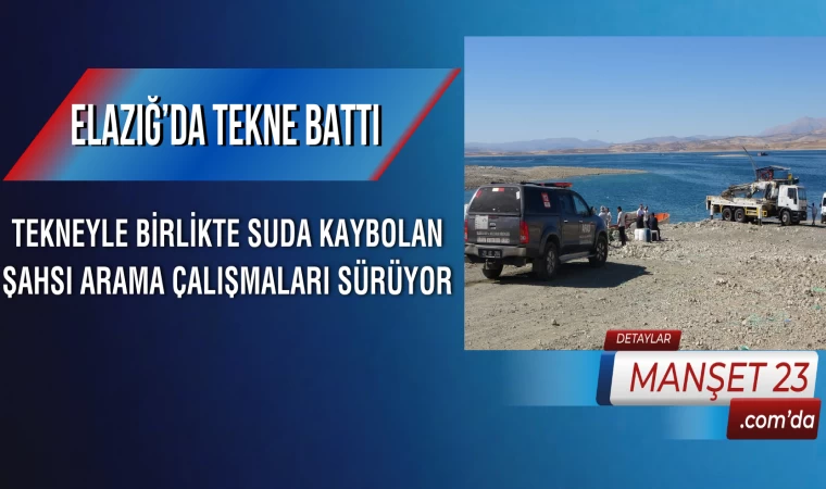 Elazığ’da Tekne Battı: Tekneyle Birlikte Suda Kaybolan Şahsı Arama Çalışmaları Sürüyor