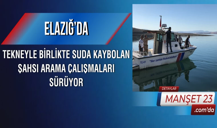 Elazığ’da Tekneyle Birlikte Suda Kaybolan Şahsı Arama Çalışmaları Sürüyor