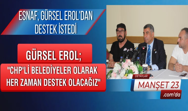 ESNAF, GÜRSEL EROL'DAN DESTEK İSTEDİ