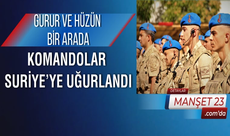 Gurur ve Hüzün Bir Arada: Komandolar Suriye’ye Uğurlandı