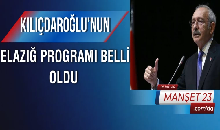 Kılıçdaroğlu’nun, Elazığ Programı Belli Oldu