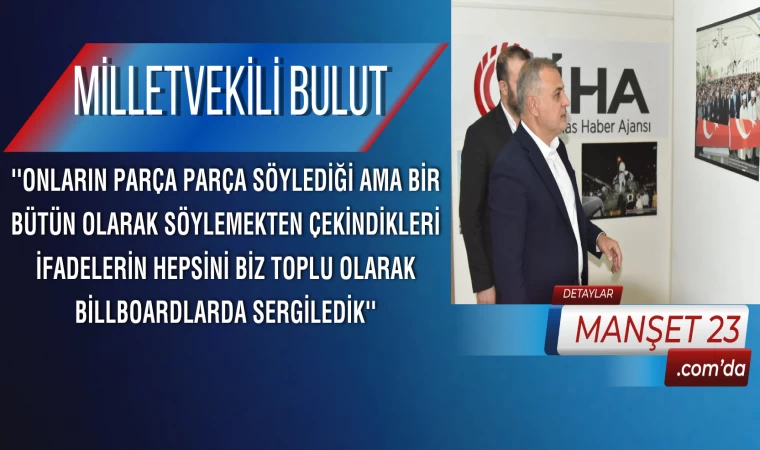 Milletvekili Bulut: ''Onların Parça Parça Söylediği Ama Bir Bütün Olarak Söylemekten Çekindikleri İfadelerin Hepsini Biz Toplu Olarak Billboardlarda Sergiledik''