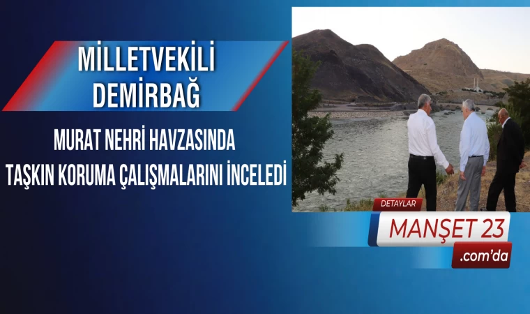 Milletvekili Demirbağ, Murat Nehri Havzasında Taşkın Koruma Çalışmalarını İnceledi