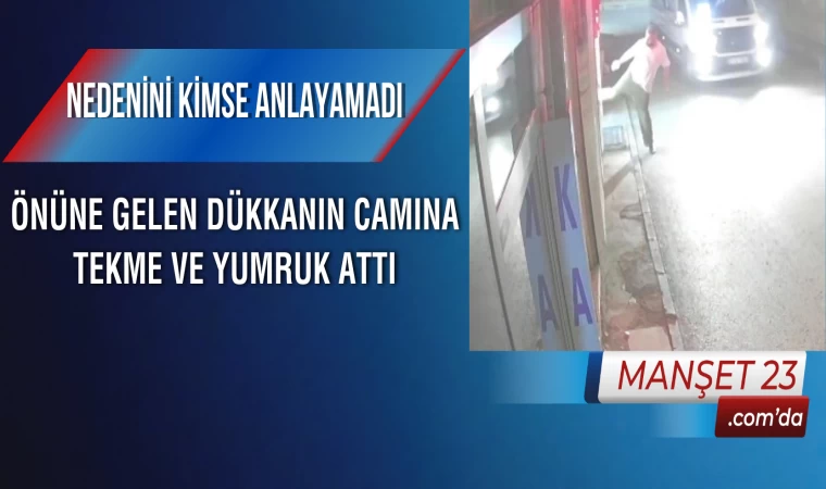 Nedenini Kimse Anlayamadı, Önüne Gelen Dükkanın Camına Tekme ve Yumruk Attı