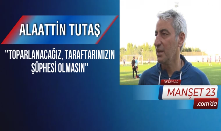 Alaattin Tutaş: ''Toparlanacağız, Taraftarımızın Şüphesi Olmasın''