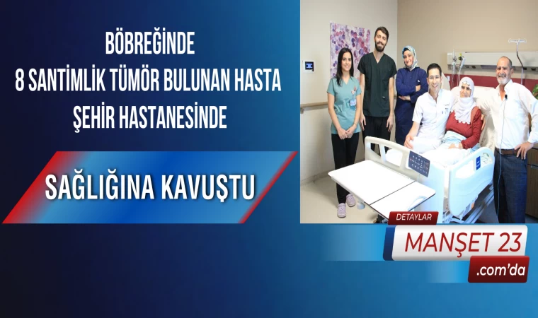 Böbreğinde 8 Santimlik Tümör Bulunan Hasta Şehir Hastanesinde Sağlığına Kavuştu