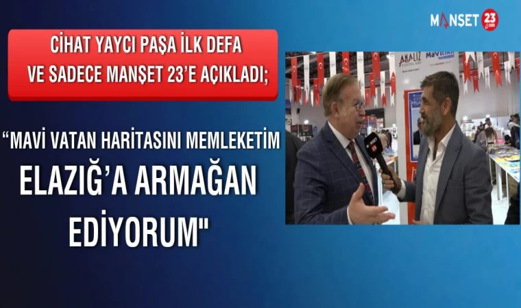 CİHAT YAYCI PAŞA; "MAVİ VATAN HARİTASINI, MEMLEKETİM ELAZIĞ’A ARMAĞAN EDİYORUM”