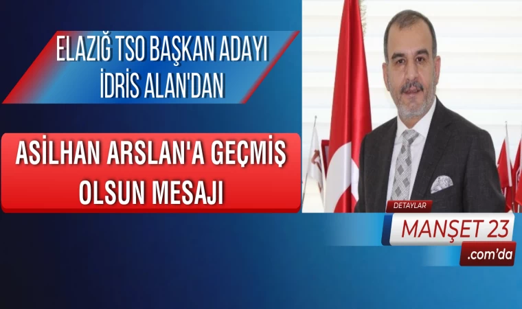 Elazığ TSO Başkan Adayı İdris Alan'dan, Asilhan Arslan'a Geçmiş Olsun Mesajı