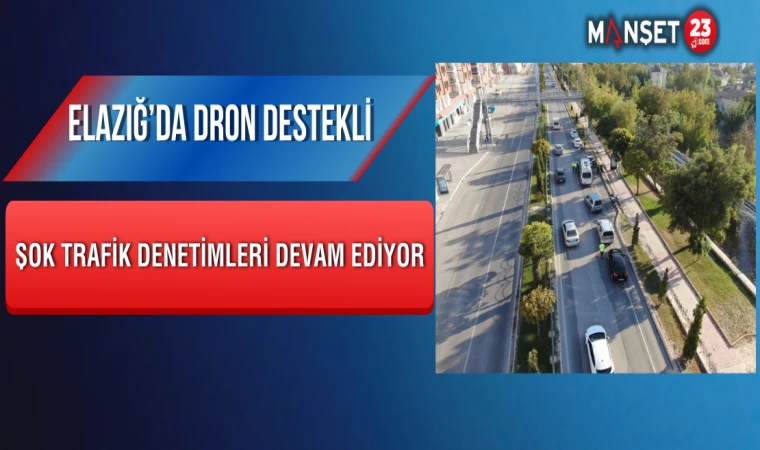 Elazığ’da Dron Destekli Şok Trafik Denetimleri Devam Ediyor