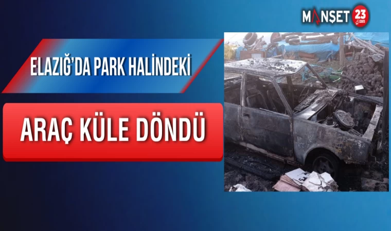 Elazığ’da Park Halindeki Araç Küle Döndü