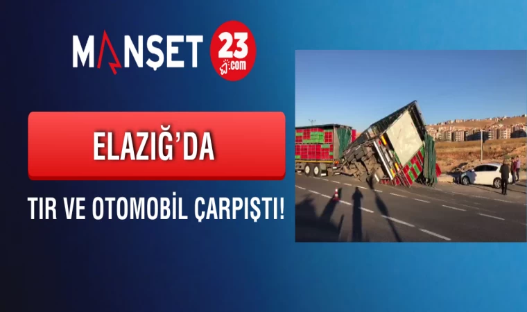 Elazığ’da Tır ve Otomobil Çarpıştı!