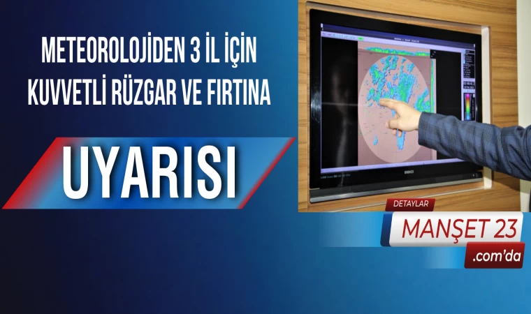 Meteorolojiden 3 İl İçin Kuvvetli Rüzgar ve Fırtına Uyarısı