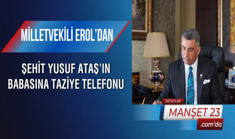 MİLLETVEKİLİ EROL’DAN, ŞEHİT YUSUF ATAŞ’IN BABASINA TAZİYE TELEFONU