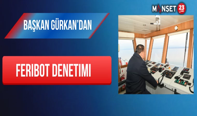 Başkan Gürkan’dan Feribot Denetimi