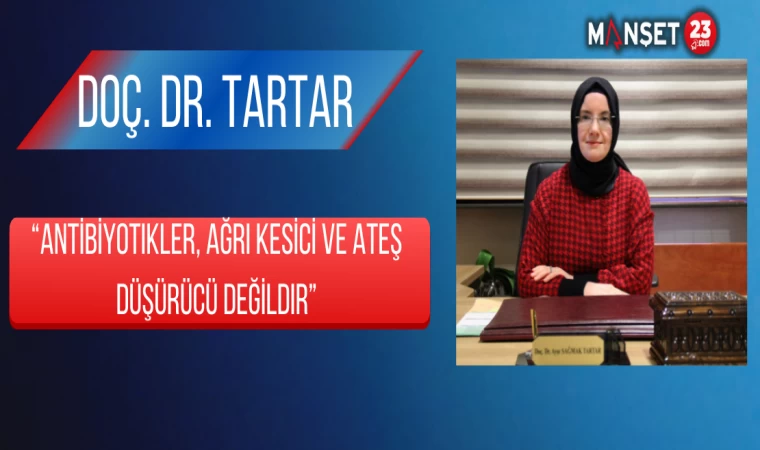 Doç. Dr. Tartar , “Antibiyotikler, Ağrı Kesici Ve Ateş Düşürücü Değildir”