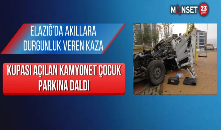 Elazığ’da akıllara durgunluk veren kaza: Kupası açılan kamyonet çocuk parkına daldı