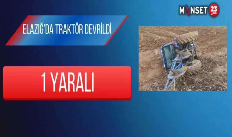 Elazığ’da Traktör Devrildi: 1 Yaralı