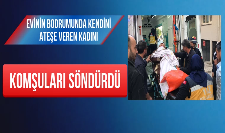 Evinin Bodrumunda Kendini Ateşe Veren Kadını Komşuları Söndürdü