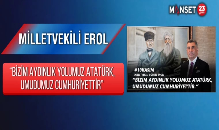 Milletvekili Erol: “Bizim Aydınlık Yolumuz Atatürk, Umudumuz Cumhuriyettir”