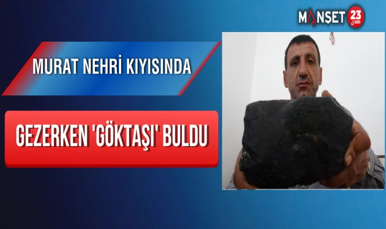 Murat Nehri Kıyısında Gezerken 'Göktaşı' Buldu