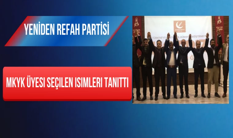 Yeniden Refah Partisi MKYK Üyesi Seçilen İsimleri Tanıttı