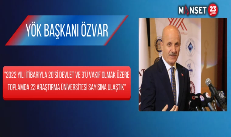 YÖK Başkanı Özvar: "2022 Yılı İtibarıyla 20’si Devlet ve 3’ü Vakıf Olmak Üzere Toplamda 23 Araştırma Üniversitesi Sayısına Ulaştık"