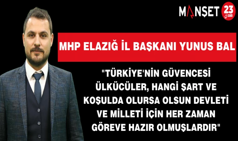 MHP Elazığ İl Başkanı Yunus Bal "Türkiye'nin Güvencesi Ülkücüler, Hangi Şart ve Koşulda Olursa Olsun Devleti ve Milleti İçin Her Zaman Göreve Hazır Olmuşlardır"