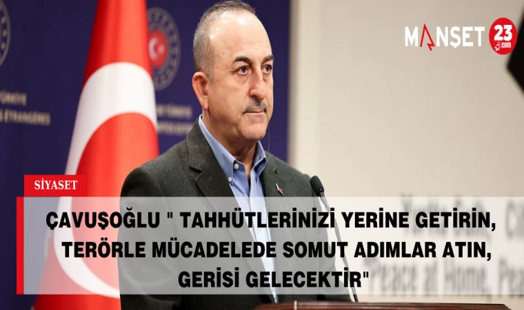 ÇAVUŞOĞLU " TAHHÜTLERİNİZİ YERİNE GETİRİN VE TERÖRLE MÜCADELEDE SOMUT ADIMLAR ATIN, GERİSİ GELECEKTİR"