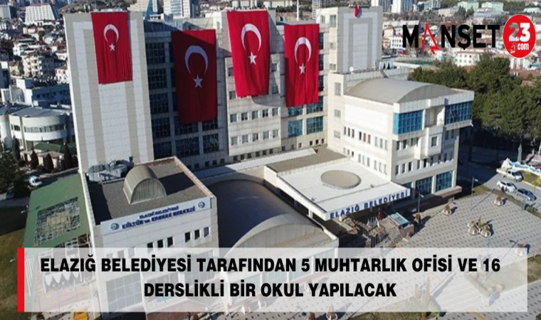 Elazığ Belediyesi Tarafından 5 Muhtarlık Ofisi Ve 16 Derslikli Bir Okul Yapılacak